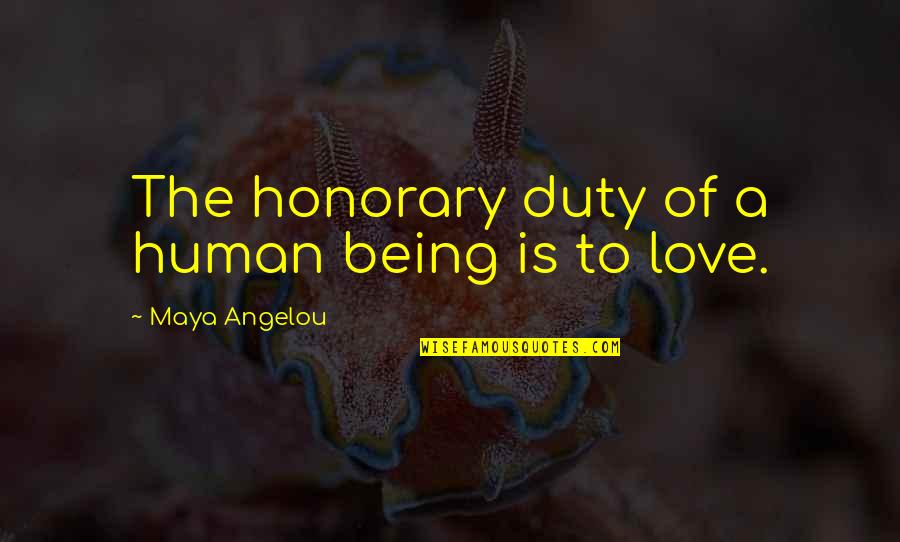 Duty Love Quotes By Maya Angelou: The honorary duty of a human being is Duty Love Quotes By Maya Angelou: The honorary duty of a human being is