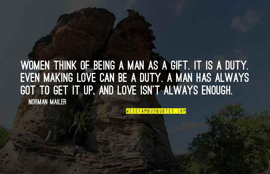 Duty Love Quotes By Norman Mailer: Women think of being a man as a Duty Love Quotes By Norman Mailer: Women think of being a man as a