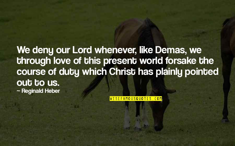 Duty Love Quotes By Reginald Heber: We deny our Lord whenever, like Demas, we Duty Love Quotes By Reginald Heber: We deny our Lord whenever, like Demas, we