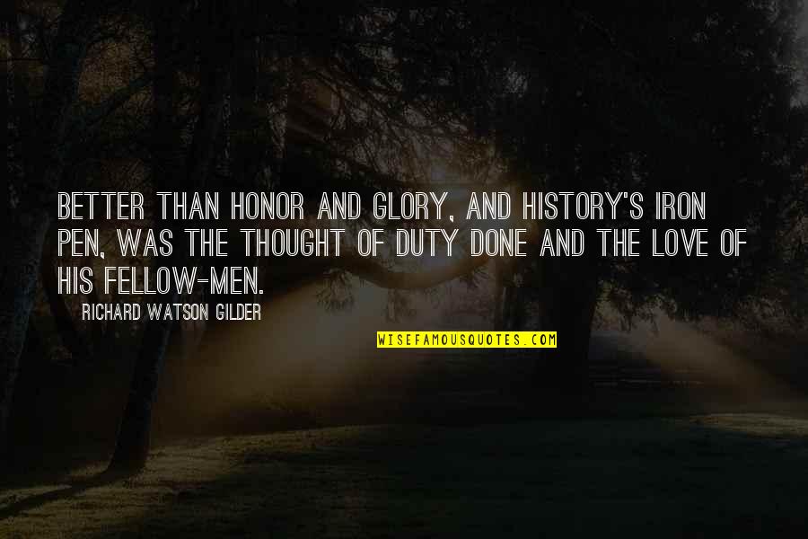 Duty Love Quotes By Richard Watson Gilder: Better than honor and glory, and History's iron Duty Love Quotes By Richard Watson Gilder: Better than honor and glory, and History's iron
