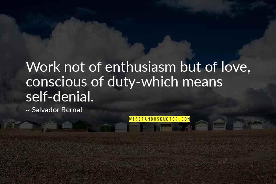 Duty Love Quotes By Salvador Bernal: Work not of enthusiasm but of love, conscious
