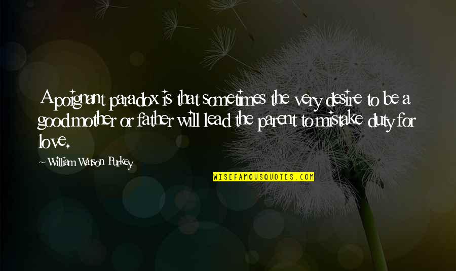 Duty Love Quotes By William Watson Purkey: A poignant paradox is that sometimes the very Duty Love Quotes By William Watson Purkey: A poignant paradox is that sometimes the very