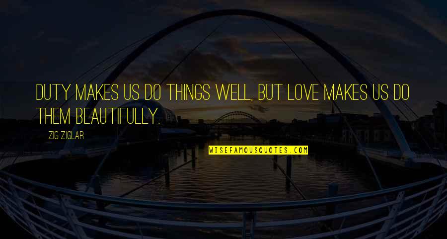 Duty Love Quotes By Zig Ziglar: Duty makes us do things well, but love