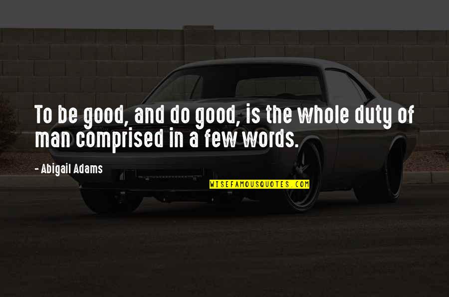 Duty Of Man Quotes By Abigail Adams: To be good, and do good, is the