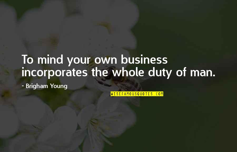 Duty Of Man Quotes By Brigham Young: To mind your own business incorporates the whole