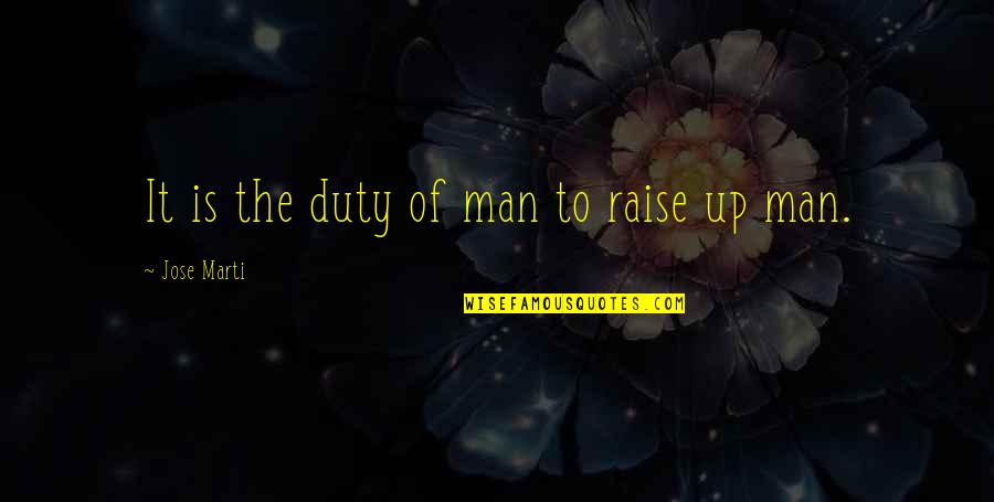 Duty Of Man Quotes By Jose Marti: It is the duty of man to raise