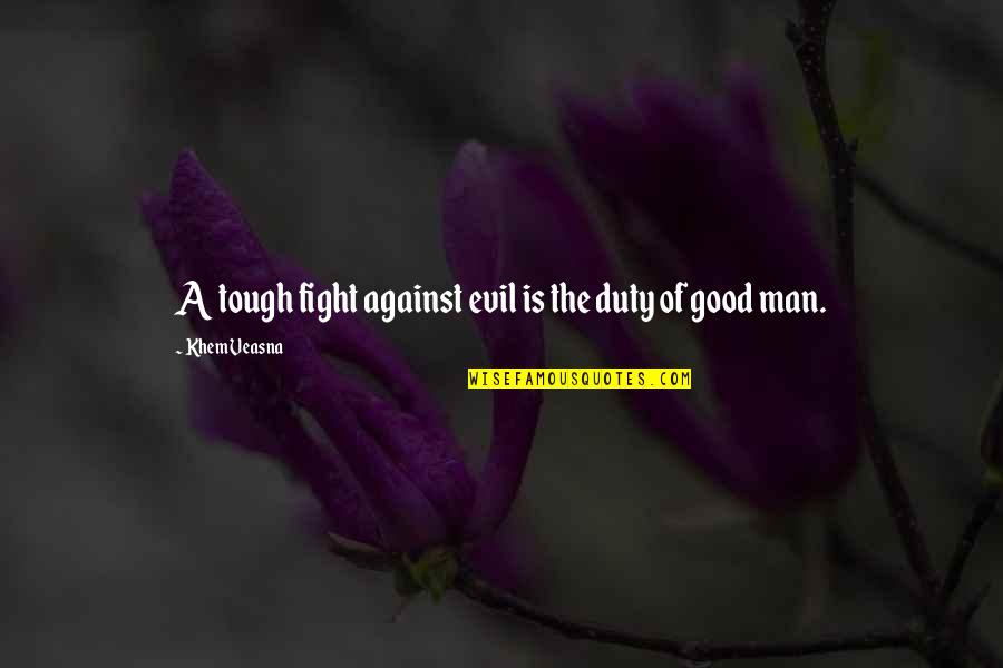 Duty Of Man Quotes By Khem Veasna: A tough fight against evil is the duty