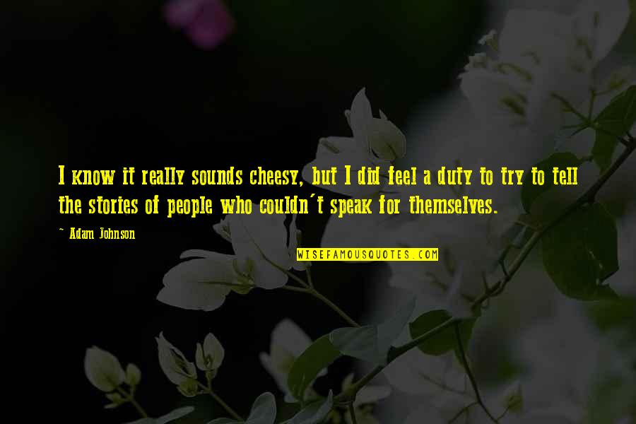 Duty To Speak Up Quotes By Adam Johnson: I know it really sounds cheesy, but I Duty To Speak Up Quotes By Adam Johnson: I know it really sounds cheesy, but I