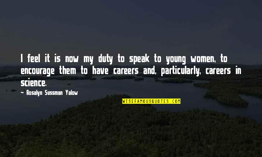 Duty To Speak Up Quotes By Rosalyn Sussman Yalow: I feel it is now my duty to Duty To Speak Up Quotes By Rosalyn Sussman Yalow: I feel it is now my duty to
