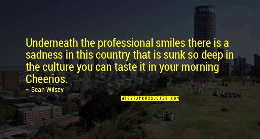 Duty To Speak Up Quotes By Sean Wilsey: Underneath the professional smiles there is a sadness Duty To Speak Up Quotes By Sean Wilsey: Underneath the professional smiles there is a sadness