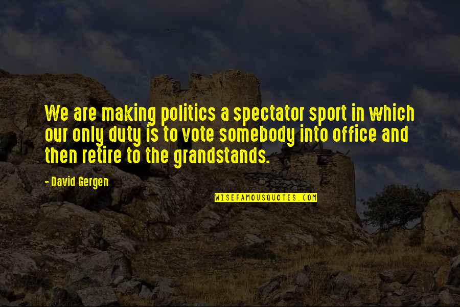 Duty To Vote Quotes By David Gergen: We are making politics a spectator sport in