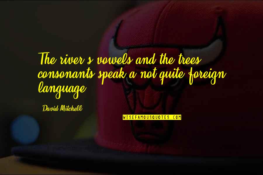 Dutys Locksmith Quotes By David Mitchell: The river's vowels and the trees' consonants speak