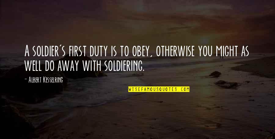 Duty's Quotes By Albert Kesselring: A soldier's first duty is to obey, otherwise