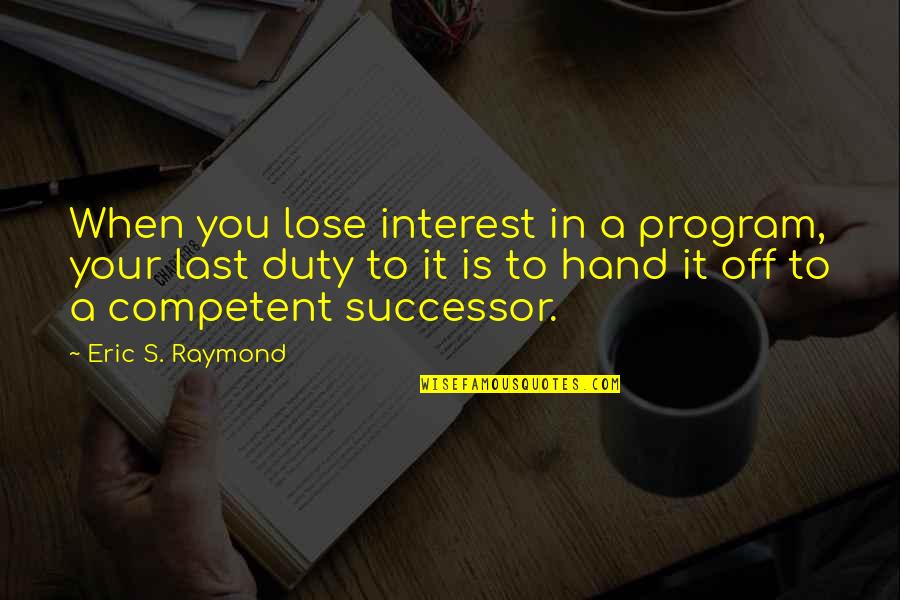Duty's Quotes By Eric S. Raymond: When you lose interest in a program, your