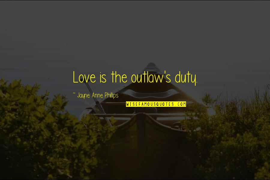 Duty's Quotes By Jayne Anne Phillips: Love is the outlaw's duty. Duty's Quotes By Jayne Anne Phillips: Love is the outlaw's duty.