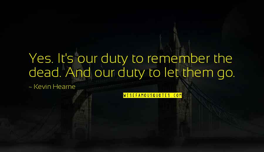 Duty's Quotes By Kevin Hearne: Yes. It's our duty to remember the dead.