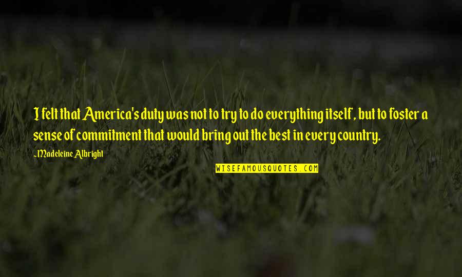 Duty's Quotes By Madeleine Albright: I felt that America's duty was not to Duty's Quotes By Madeleine Albright: I felt that America's duty was not to