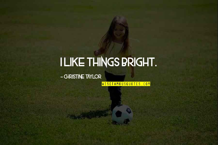 Duurt Dood Quotes By Christine Taylor: I like things bright. Duurt Dood Quotes By Christine Taylor: I like things bright.