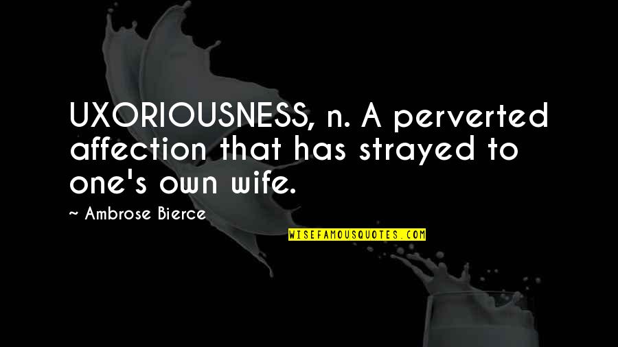 Duuuuude Quotes By Ambrose Bierce: UXORIOUSNESS, n. A perverted affection that has strayed