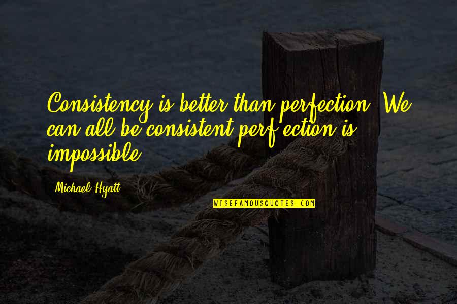 Duvale Cottages Quotes By Michael Hyatt: Consistency is better than perfection. We can all Duvale Cottages Quotes By Michael Hyatt: Consistency is better than perfection. We can all