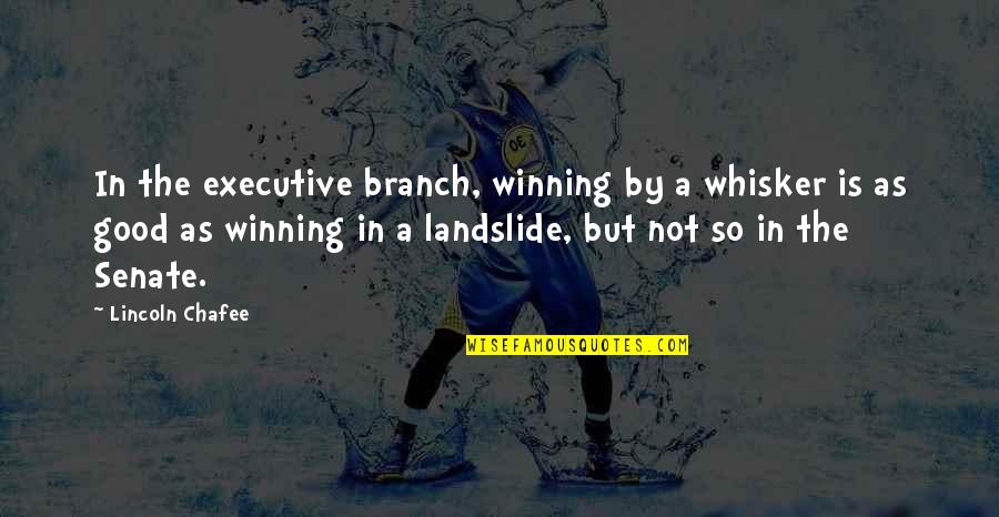 Duvaliers Moniker Quotes By Lincoln Chafee: In the executive branch, winning by a whisker Duvaliers Moniker Quotes By Lincoln Chafee: In the executive branch, winning by a whisker