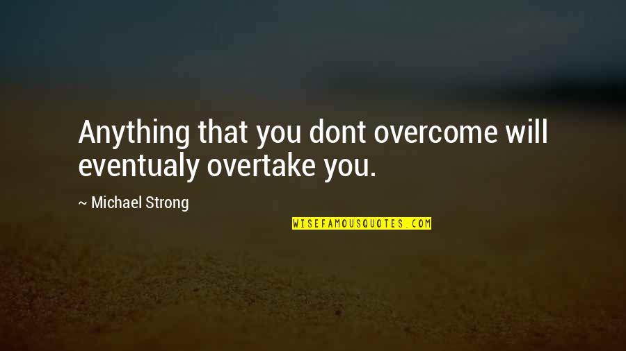 Duvaliers Moniker Quotes By Michael Strong: Anything that you dont overcome will eventualy overtake Duvaliers Moniker Quotes By Michael Strong: Anything that you dont overcome will eventualy overtake