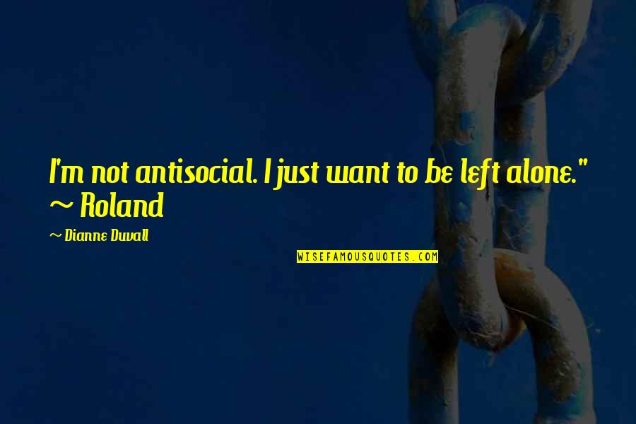 Duvall Quotes By Dianne Duvall: I'm not antisocial. I just want to be