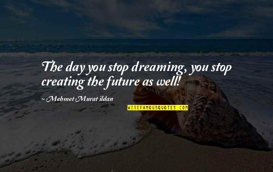 Duvarda Giden Quotes By Mehmet Murat Ildan: The day you stop dreaming, you stop creating