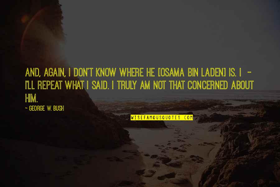 Duvarlar Lal Oldu Quotes By George W. Bush: And, again, I don't know where he [Osama Duvarlar Lal Oldu Quotes By George W. Bush: And, again, I don't know where he [Osama