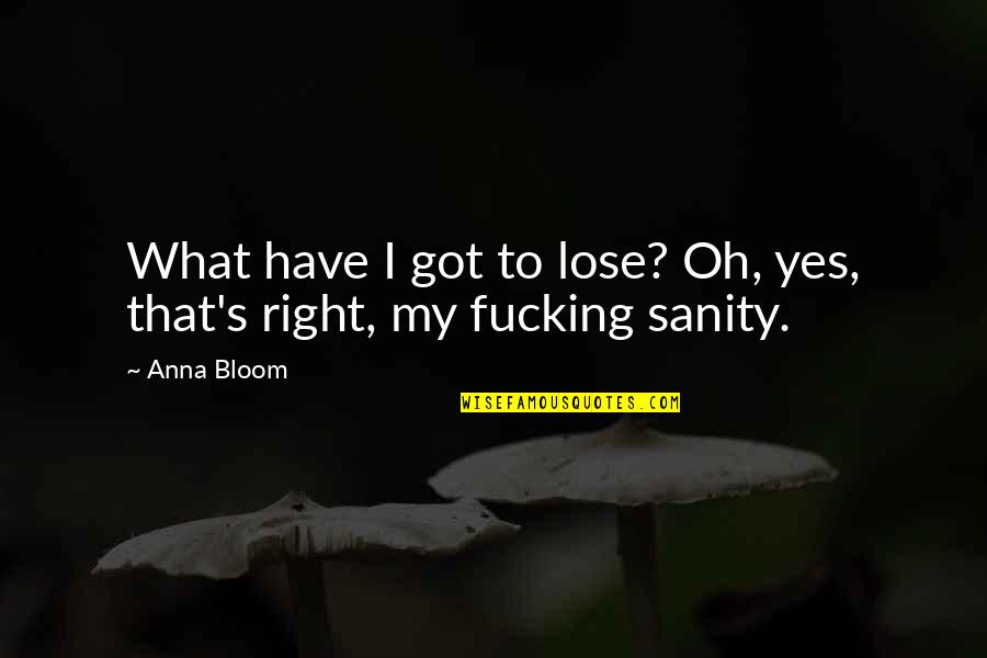 Duvaughn Maxwell Quotes By Anna Bloom: What have I got to lose? Oh, yes,