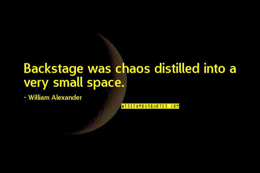 Duvenage Richards Quotes By William Alexander: Backstage was chaos distilled into a very small Duvenage Richards Quotes By William Alexander: Backstage was chaos distilled into a very small
