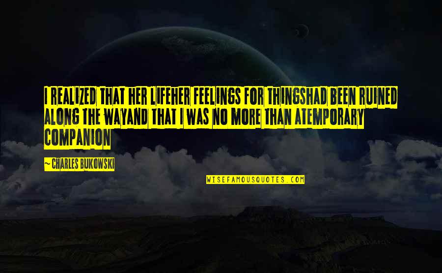 Duverger's Law Quotes By Charles Bukowski: I realized that her lifeher feelings for thingshad