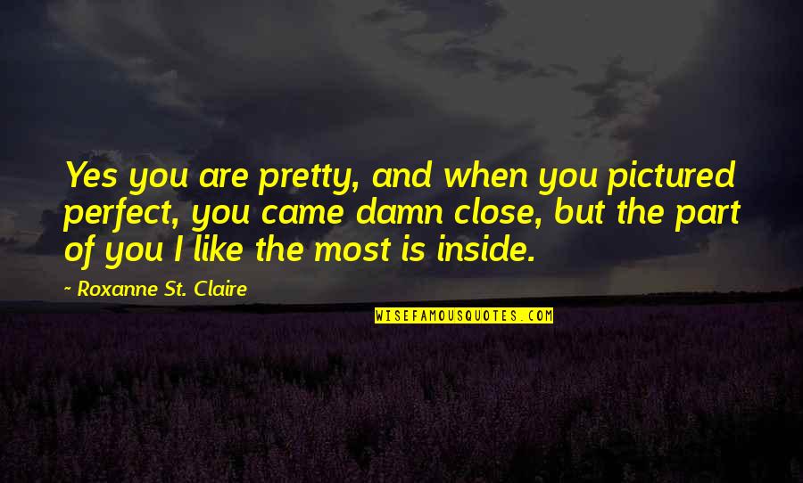 Duwane Goodwin Quotes By Roxanne St. Claire: Yes you are pretty, and when you pictured Duwane Goodwin Quotes By Roxanne St. Claire: Yes you are pretty, and when you pictured