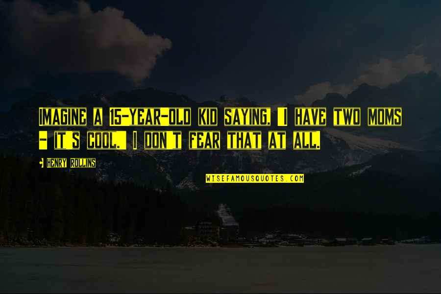 Duwarts Quotes By Henry Rollins: Imagine a 15-year-old kid saying, 'I have two Duwarts Quotes By Henry Rollins: Imagine a 15-year-old kid saying, 'I have two