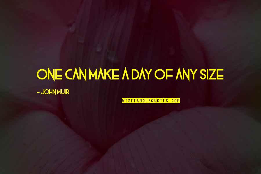 Duwarts Quotes By John Muir: One can make a day of any size Duwarts Quotes By John Muir: One can make a day of any size