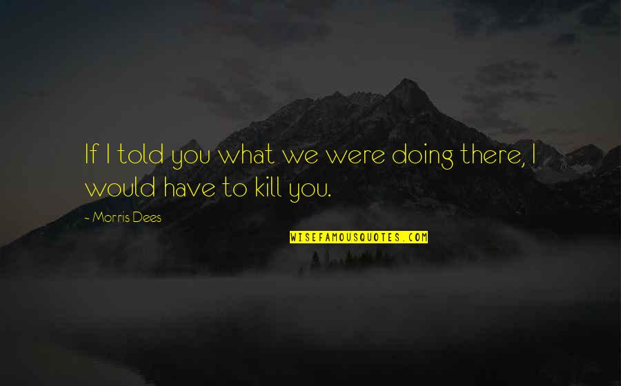 Duyan Quotes By Morris Dees: If I told you what we were doing
