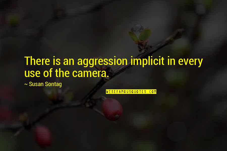 Duyarga Quotes By Susan Sontag: There is an aggression implicit in every use Duyarga Quotes By Susan Sontag: There is an aggression implicit in every use