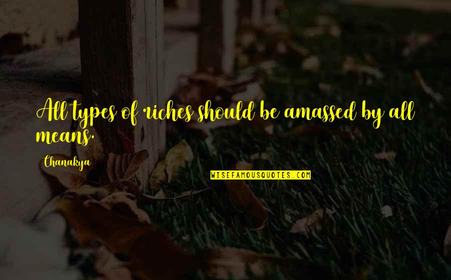 Duycks Peachy Quotes By Chanakya: All types of riches should be amassed by