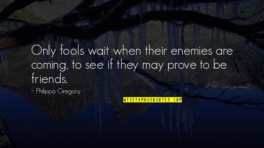 Duycks Peachy Quotes By Philippa Gregory: Only fools wait when their enemies are coming, Duycks Peachy Quotes By Philippa Gregory: Only fools wait when their enemies are coming,