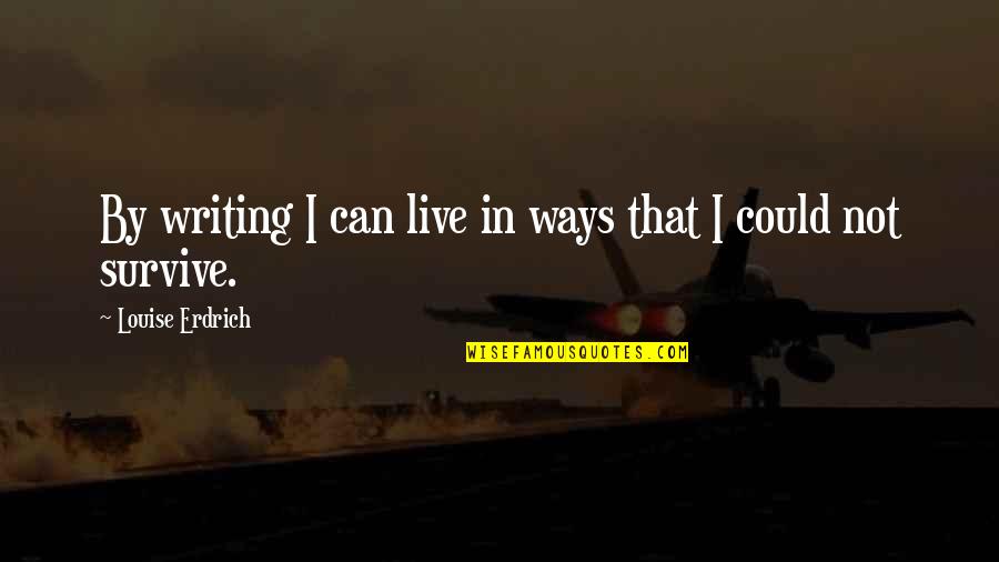 Duydunuz Quotes By Louise Erdrich: By writing I can live in ways that Duydunuz Quotes By Louise Erdrich: By writing I can live in ways that