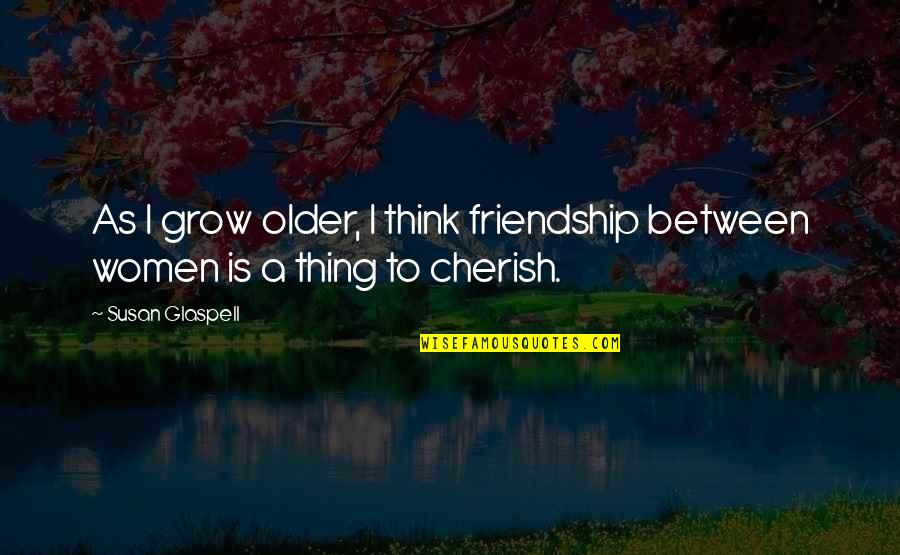 Duydunuz Quotes By Susan Glaspell: As I grow older, I think friendship between