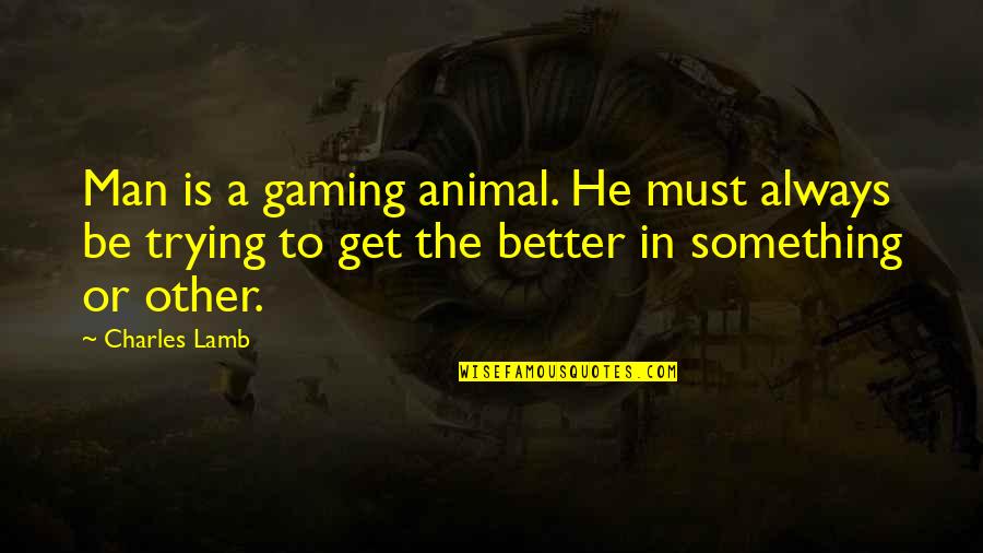 Duygularimla Quotes By Charles Lamb: Man is a gaming animal. He must always Duygularimla Quotes By Charles Lamb: Man is a gaming animal. He must always