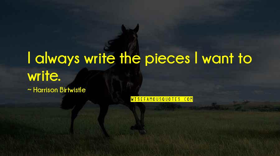 Duygulu Ask Quotes By Harrison Birtwistle: I always write the pieces I want to Duygulu Ask Quotes By Harrison Birtwistle: I always write the pieces I want to