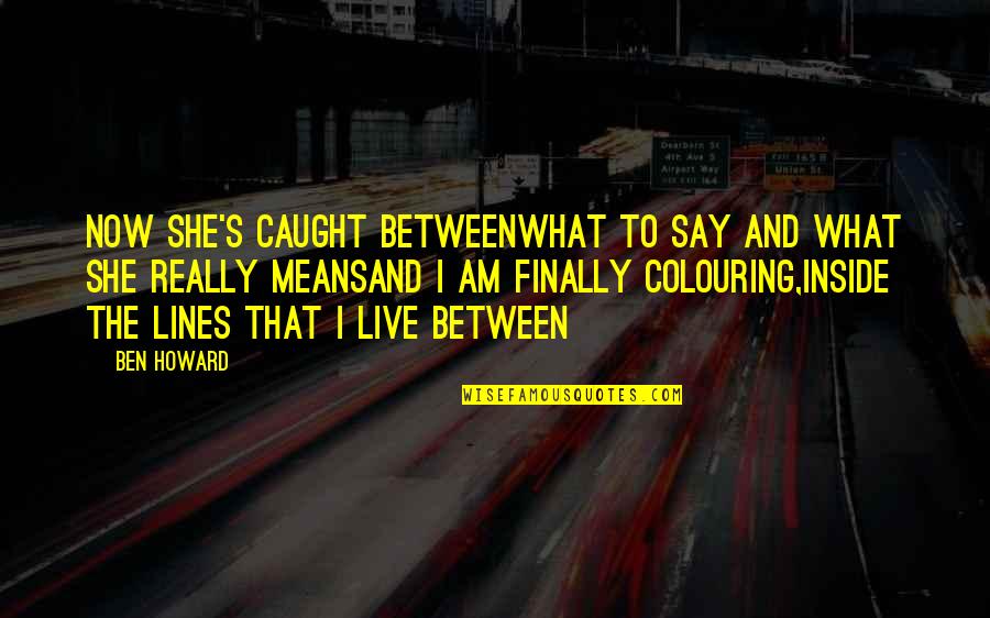 Duygunun G Nl G Quotes By Ben Howard: Now she's caught betweenWhat to say and what Duygunun G Nl G Quotes By Ben Howard: Now she's caught betweenWhat to say and what