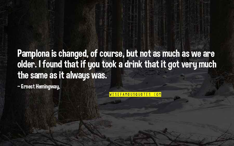 Duygunur Quotes By Ernest Hemingway,: Pamplona is changed, of course, but not as Duygunur Quotes By Ernest Hemingway,: Pamplona is changed, of course, but not as