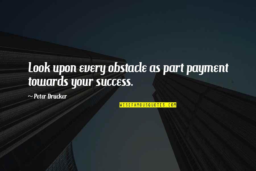 Duygusal Film Quotes By Peter Drucker: Look upon every obstacle as part payment towards Duygusal Film Quotes By Peter Drucker: Look upon every obstacle as part payment towards