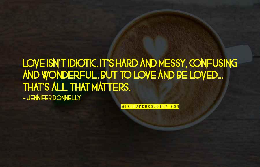 Duyker Quotes By Jennifer Donnelly: Love isn't idiotic. It's hard and messy, confusing Duyker Quotes By Jennifer Donnelly: Love isn't idiotic. It's hard and messy, confusing