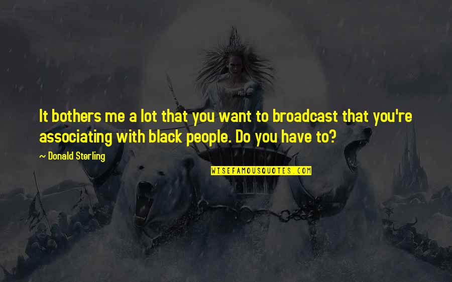 Duzo Zdrowka Quotes By Donald Sterling: It bothers me a lot that you want Duzo Zdrowka Quotes By Donald Sterling: It bothers me a lot that you want