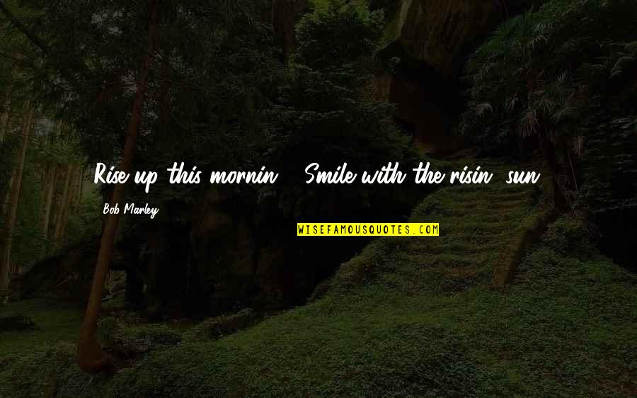 Duzon Quotes By Bob Marley: Rise up this mornin', Smile with the risin'