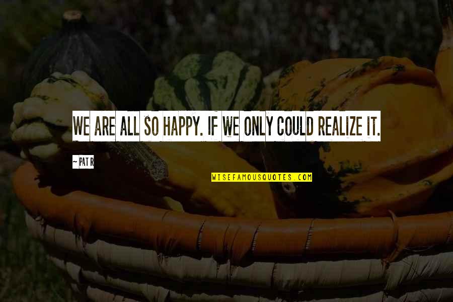 Duzon Quotes By Pat R: We are all so happy. If we only
